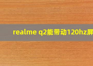 realme q2能带动120hz屏吗